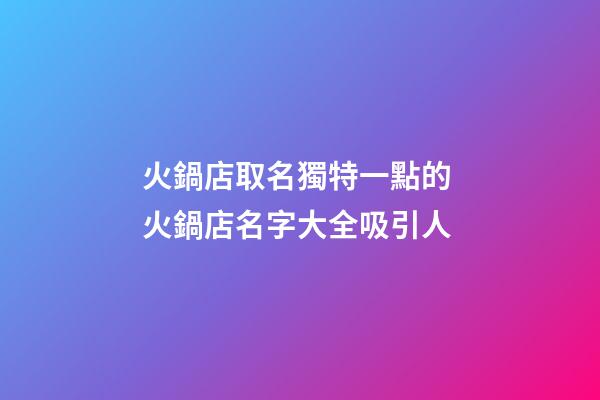 火鍋店取名獨特一點的 火鍋店名字大全吸引人-第1張-店鋪起名-玄機派